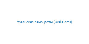 Уральские самоцветы (Ural Gems)